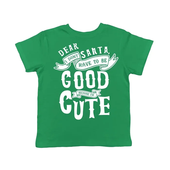 Dear Santa I Don’t Have To Be Good Because I’m Cute Toddler T Shirt