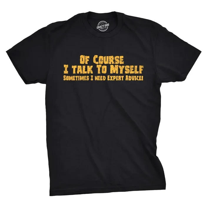 Of Course I Talk To Myself, I Need Expert Advice Men’s T Shirt